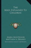 The Mass Explained to Children di Maria Montessori edito da Kessinger Publishing