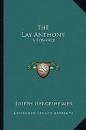 The Lay Anthony: A Romance di Joseph Hergesheimer edito da Kessinger Publishing
