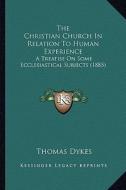 The Christian Church in Relation to Human Experience: A Treatise on Some Ecclesiastical Subjects (1885) di Thomas Dykes edito da Kessinger Publishing