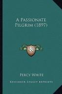 A Passionate Pilgrim (1897) di Percy White edito da Kessinger Publishing