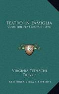 Teatro in Famiglia: Commedie Per I Giovani (1896) di Virginia Tedeschi Treves edito da Kessinger Publishing