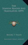 The Spanish Reader and Translator (1899) the Spanish Reader and Translator (1899) di Miguel T. Tolon edito da Kessinger Publishing