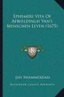Ephemeri Vita of Afbeeldingh Vanacentsa -A Centss Menschen Leven (1675) di Jan Swammerdam edito da Kessinger Publishing