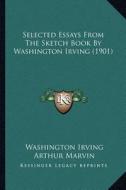 Selected Essays from the Sketch Book by Washington Irving (1901) di Washington Irving edito da Kessinger Publishing