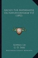 Archiv Fur Mathematik Og Naturvidenskab V15 (1892) di Sophus Lie, G. O. Sars edito da Kessinger Publishing