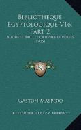 Bibliotheque Egyptologique V16, Part 2: Auguste Baillet Oeuvres Diverses (1905) di Gaston C. Maspero edito da Kessinger Publishing