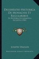 Dissertatio Historica de Monachis Et Regularibus: Ex Historia Ecclesiastica Excerpta (1783) di Joseph Stadler edito da Kessinger Publishing