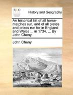 An Historical List Of All Horse-matches Run, And Of All Plates And Prizes Run For In England And Wales ... In 1734. ... By John Cheny. di John Cheny edito da Gale Ecco, Print Editions