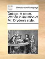 Dotage. A Poem. Written In Imitation Of Mr. Dryden's Style. di Multiple Contributors edito da Gale Ecco, Print Editions