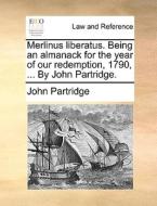 Merlinus Liberatus. Being An Almanack For The Year Of Our Redemption, 1790, ... By John Partridge. di John Partridge edito da Gale Ecco, Print Editions