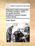 Disputatio Medica Inauguralis De Tartaro Emetico di Peter Steele edito da Gale Ecco, Print Editions