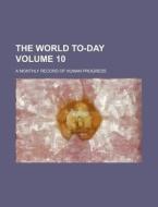 The World To-Day Volume 10; A Monthly Record of Human Progress di Books Group edito da Rarebooksclub.com