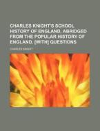 Charles Knight's School History Of England, Abridged From The Popular History Of England. [with] Questions di Charles Knight edito da General Books Llc