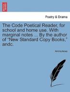 The Code Poetical Reader, for school and home use. With marginal notes ... By the author of "New Standard Copy Books," a di Anonymous edito da British Library, Historical Print Editions