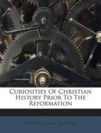 Curiosities of Christian History Prior to the Reformation di [Paterson James 1823-1894] edito da Nabu Press