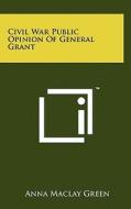 Civil War Public Opinion of General Grant di Anna Maclay Green edito da Literary Licensing, LLC