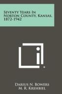 Seventy Years in Norton County, Kansas, 1872-1942 di Darius N. Bowers edito da Literary Licensing, LLC