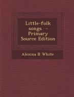 Little-Folk Songs di Alexina B. White edito da Nabu Press