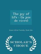 The Joy Of Life di Ernest Alfred Vizetelly, Emile Zola edito da Scholar's Choice