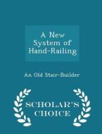 A New System Of Hand-railing - Scholar's Choice Edition di An Old Stair-Builder edito da Scholar's Choice