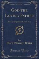 God The Loving Father di Mary Florence Brown edito da Forgotten Books