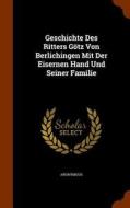 Geschichte Des Ritters Gotz Von Berlichingen Mit Der Eisernen Hand Und Seiner Familie di Anonymous edito da Arkose Press
