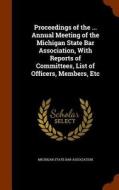 Proceedings Of The ... Annual Meeting Of The Michigan State Bar Association, With Reports Of Committees, List Of Officers, Members, Etc edito da Arkose Press