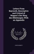 Letters From Bayreuth, Descriptive And Critical Of Wagner's Der Ring Des Nibelungen; With An Appendix di Joseph Bennett edito da Palala Press