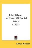 John Glynn: A Novel of Social Work (1907) di Arthur Paterson edito da Kessinger Publishing