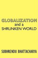 Globalization And A Shrunken World di Subhrendu Bhattachrarya edito da Authorhouse