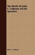 The Works Of John C. Calhoun; Vol Iii; Speeches di John C. Calhoun edito da Read Books