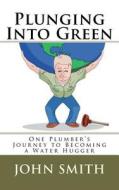 Plunging Into Green: One Plumbers Journey to Becoming a Water Hugger. di John A. Smith edito da Createspace