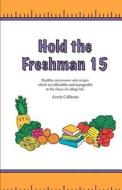 Hold the Freshman 15: Healthy Microwave-Safe Recipes Which Are Affordable and Manageable in the Chaos of College Life. di Annie Calhoun edito da Createspace