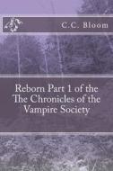 Reborn Part 1 of the the Chronicles of the Vampire Society di C. C. Bloom edito da Createspace