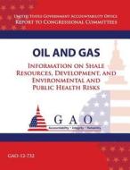 Oil and Gas: Information on Shale Resources, Development, and Environmental and Public Health Risks di Government Accountability Office (U S ), Government Accountability Office edito da Createspace