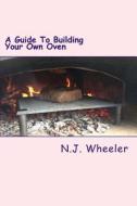 A Guide to Building Your Own Oven di N. J. Wheeler edito da Createspace