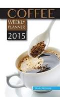 Coffee Weekly Planner 2015: 2 Year Calendar di James Bates edito da Createspace