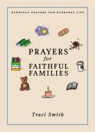 Prayers for Faithful Families: Everyday Prayers for Everyday Life di Traci Smith edito da BEAMING BOOKS