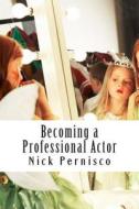 Becoming a Professional Actor: Everything You Need to Know to Succeed on Screen or Stage di Nick Pernisco edito da Createspace