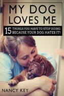 Dogs: My Dog Loves Me: 15 Things You Have to Stop Doing Because Your Dog Hates It! di Nancy Key edito da Createspace Independent Publishing Platform