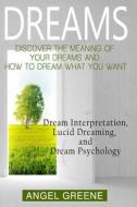 Dreams: Discover the Meaning of Your Dreams and How to Dream What You Want - Dream Interpretation, Lucid Dreaming, and Dream P di Angel Greene edito da Createspace