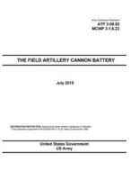 Army Techniques Publication Atp 3-09.50 McWp 3-1.6.23 the Field Artillery Cannon Battery July 2015 di United States Government Us Army edito da Createspace