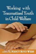 Working with Traumatized Youth in Child Welfare di Nancy Boyd-Webb edito da Guilford Publications