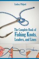 The Complete Book of Fishing Knots, Leaders, and Lines di Lindsey Philpott edito da Skyhorse Publishing