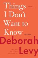 Things I Don't Want to Know: On Writing di Deborah Levy edito da BLOOMSBURY