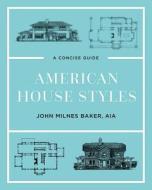 American House Styles - A Concise Guide di John Milnes Baker edito da Countryman Press