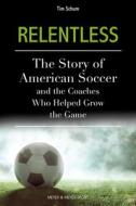 Relentless: The Story of American Soccer and the Coaches Who Helped Grow the Game di Tim Schum edito da MEYER & MEYER FACHVERLAGUND BU
