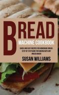 BREAD MACHINE COOKBOOK: QUICK AND EASY R di SUSAN WILLIAMS edito da LIGHTNING SOURCE UK LTD