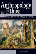 Anthropology as Ethics: Nondualism and the Conduct of Sacrifice di T. M. Evens edito da BERGHAHN BOOKS INC