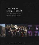 The Original Liverpool Sound: The Royal Liverpool Philharmonic Story di Darren Henley, Vincent McKernan edito da LIVERPOOL UNIV PR